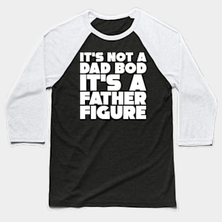 It's Not A Dad Bod, It's A Father Figure Baseball T-Shirt